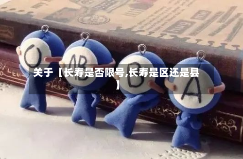 关于【长寿是否限号,长寿是区还是县】