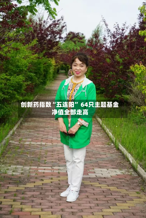创新药指数“五连阳” 64只主题基金净值全部走高-第3张图片