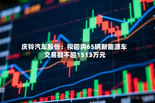 庆铃汽车股份：拟回购65辆新能源车 交易额不超1513万元