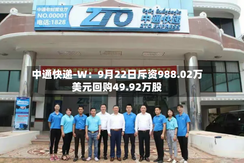 中通快递-W:9月22日斥资988.02万美元回购49.92万股-第2张图片