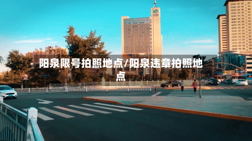 阳泉限号拍照地点/阳泉违章拍照地点