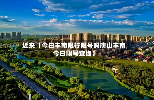 近来【今日丰南限行限号吗唐山丰南今日限号查询】
