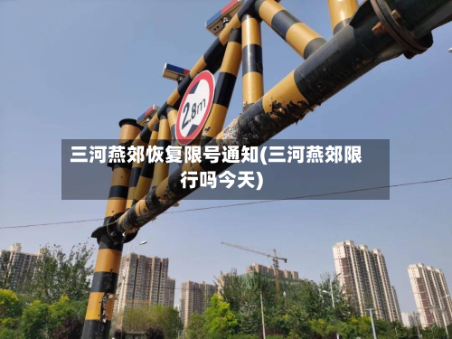 三河燕郊恢复限号通知(三河燕郊限行吗今天)-第2张图片