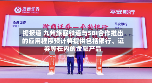 据报道 九州旅客铁道与SBI合作推出的应用程序预计将提供包括银行、证券等在内的金融产品-第2张图片