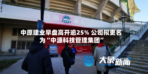 中原建业早盘高开逾25% 公司拟更名为“中源科技管理集团	”-第2张图片