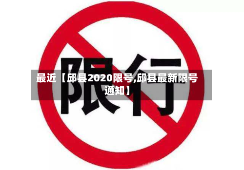最近【邱县2020限号,邱县最新限号通知】