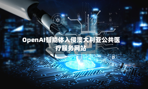 OpenAI智能体入侵澳大利亚公共医疗服务网站