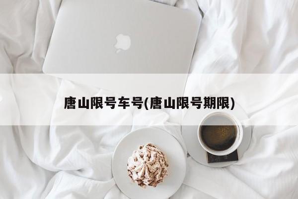 唐山限号车号(唐山限号期限)