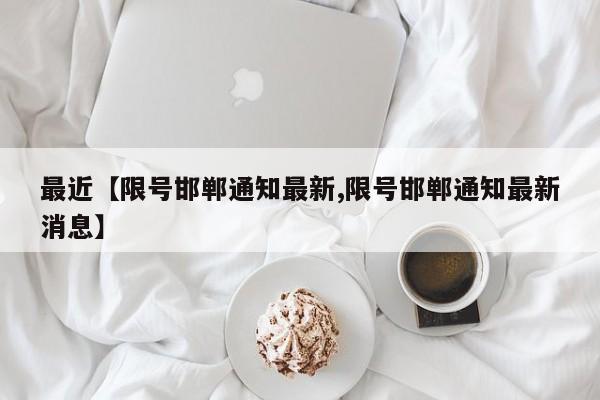 最近【限号邯郸通知最新,限号邯郸通知最新消息】