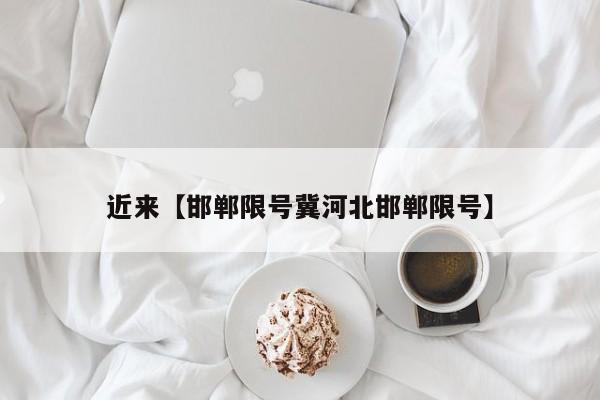 近来【邯郸限号冀河北邯郸限号】