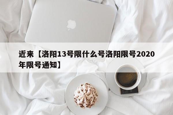 近来【洛阳13号限什么号洛阳限号2020年限号通知】