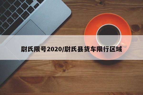 尉氏限号2020/尉氏县货车限行区域