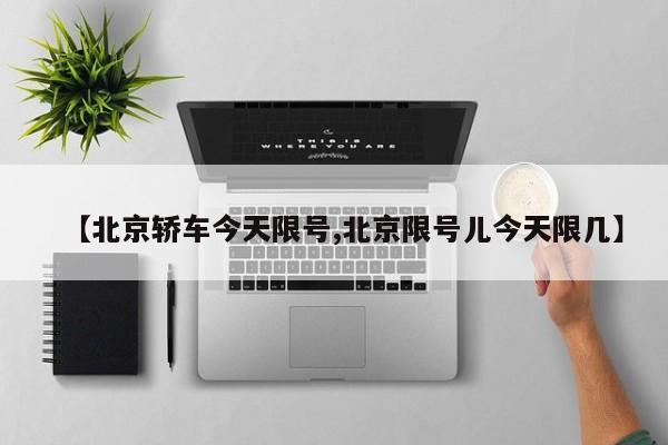 【北京轿车今天限号,北京限号儿今天限几】