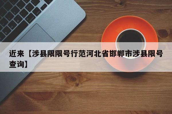 近来【涉县限限号行范河北省邯郸市涉县限号查询】
