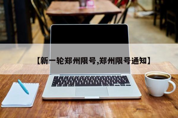 【新一轮郑州限号,郑州限号通知】