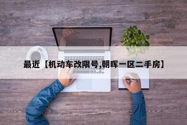 最近【机动车改限号,朝晖一区二手房】
