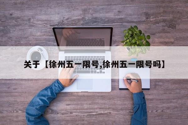 关于【徐州五一限号,徐州五一限号吗】