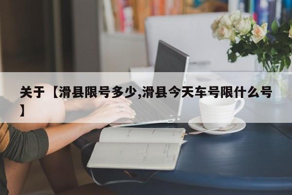 关于【滑县限号多少,滑县今天车号限什么号】
