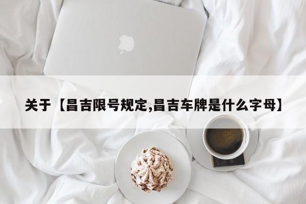 关于【昌吉限号规定,昌吉车牌是什么字母】
