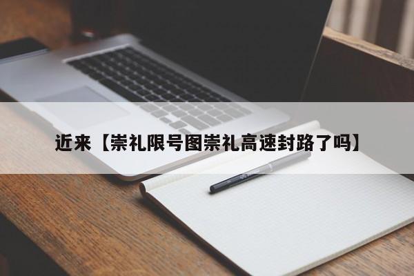 近来【崇礼限号图崇礼高速封路了吗】