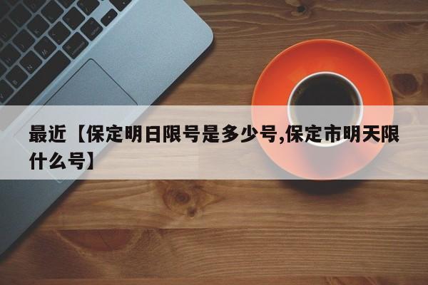 最近【保定明日限号是多少号,保定市明天限什么号】
