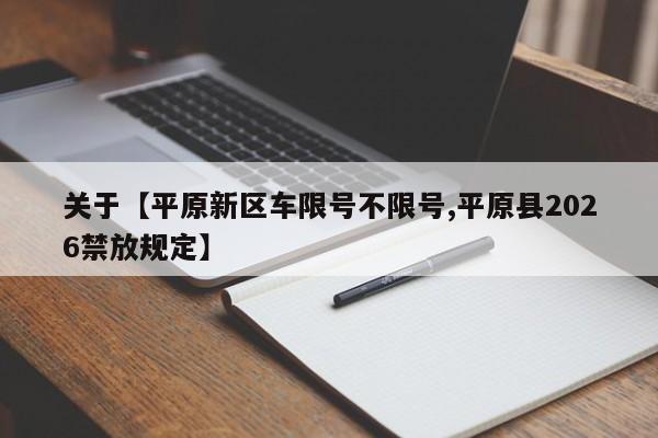 关于【平原新区车限号不限号,平原县2026禁放规定】