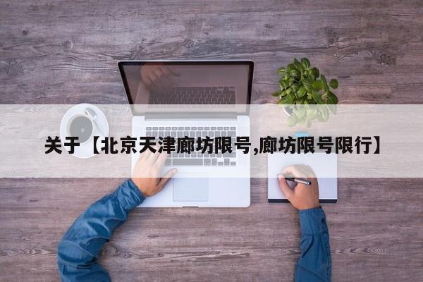 关于【北京天津廊坊限号,廊坊限号限行】