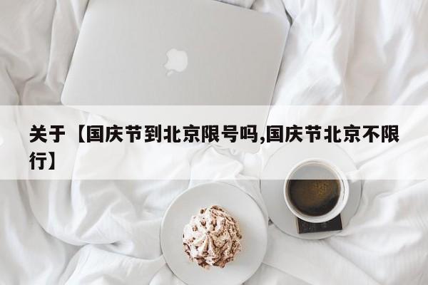 关于【国庆节到北京限号吗,国庆节北京不限行】