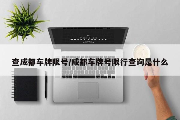 查成都车牌限号/成都车牌号限行查询是什么