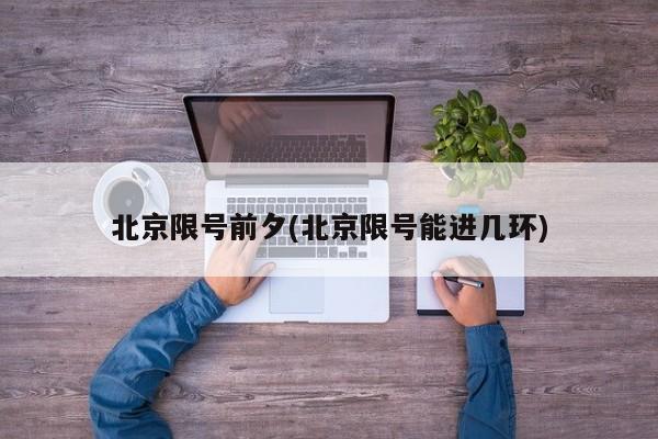 北京限号前夕(北京限号能进几环)