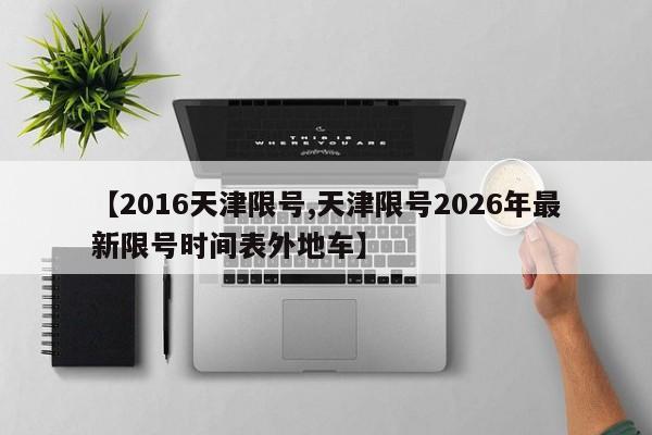 【2016天津限号,天津限号2026年最新限号时间表外地车】