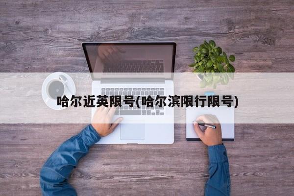 哈尔近英限号(哈尔滨限行限号)