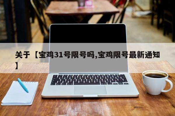 关于【宝鸡31号限号吗,宝鸡限号最新通知】