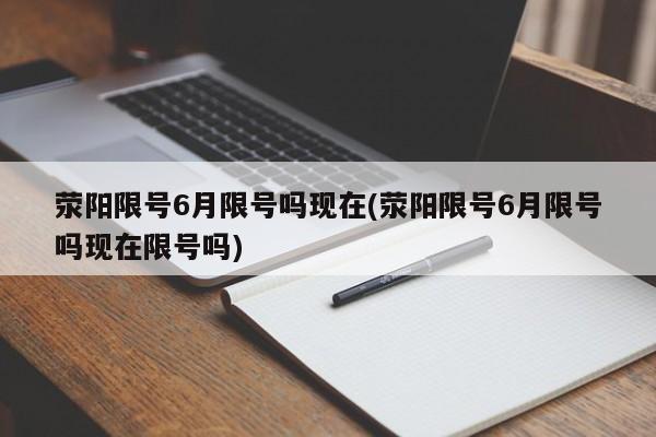 荥阳限号6月限号吗现在(荥阳限号6月限号吗现在限号吗)