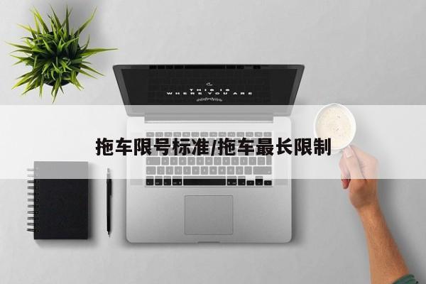 拖车限号标准/拖车最长限制