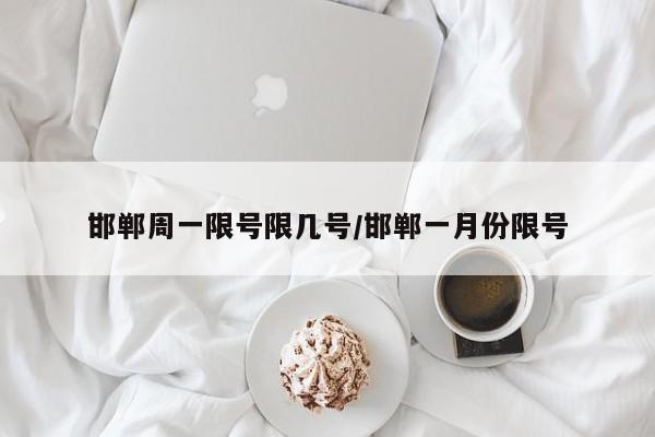 邯郸周一限号限几号/邯郸一月份限号