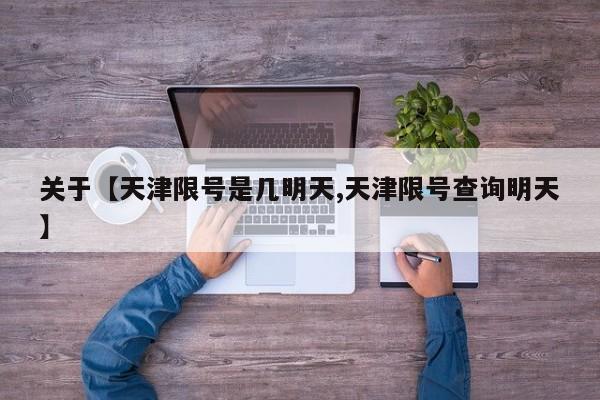 关于【天津限号是几明天,天津限号查询明天】