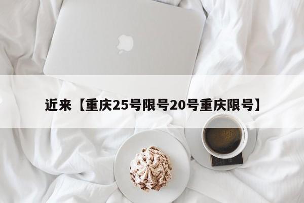 近来【重庆25号限号20号重庆限号】