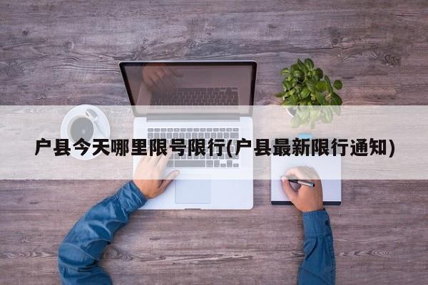 户县今天哪里限号限行(户县最新限行通知)