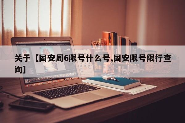 关于【固安周6限号什么号,固安限号限行查询】