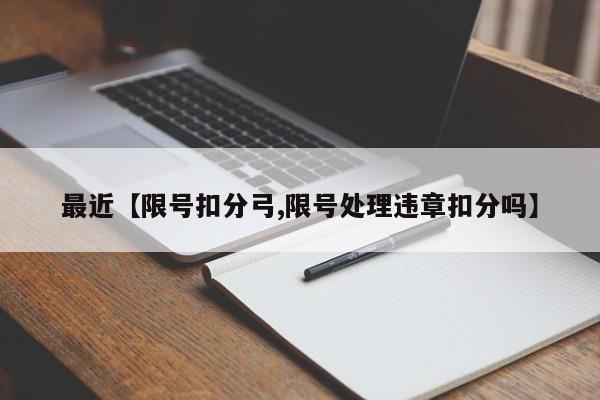 最近【限号扣分弓,限号处理违章扣分吗】