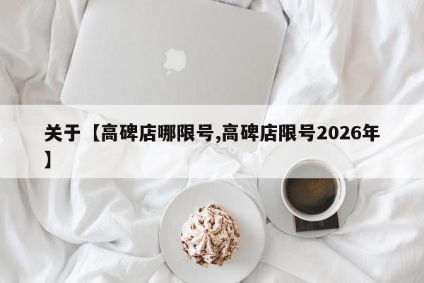 关于【高碑店哪限号,高碑店限号2026年】