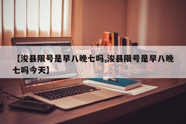 【浚县限号是早八晚七吗,浚县限号是早八晚七吗今天】