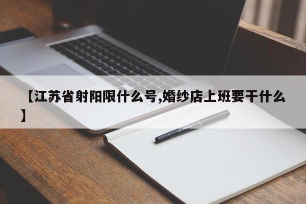 【江苏省射阳限什么号,婚纱店上班要干什么】