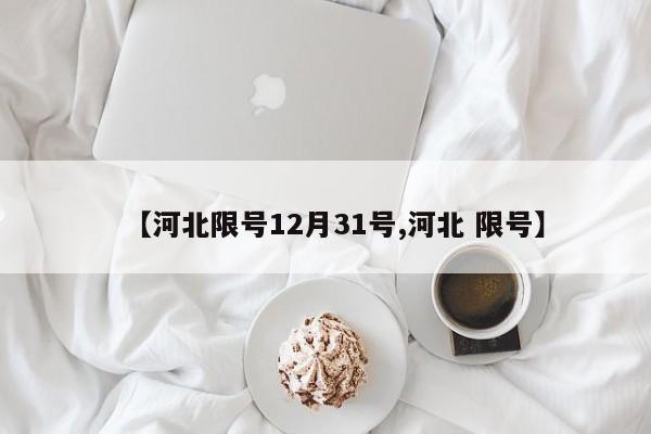 【河北限号12月31号,河北 限号】