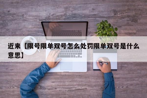 近来【限号限单双号怎么处罚限单双号是什么意思】