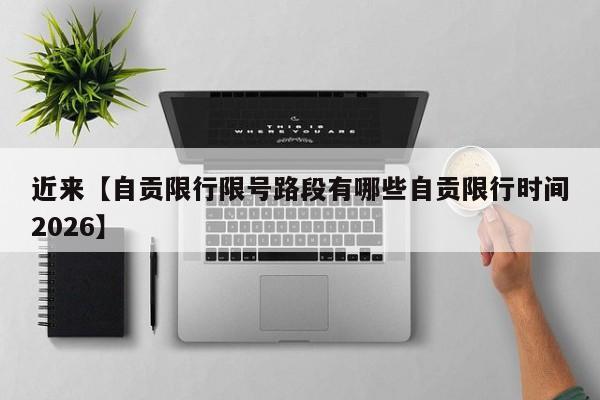 近来【自贡限行限号路段有哪些自贡限行时间2026】