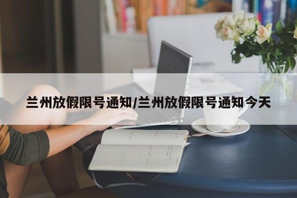 兰州放假限号通知/兰州放假限号通知今天