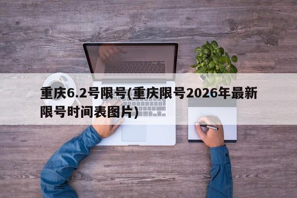 重庆6.2号限号(重庆限号2026年最新限号时间表图片)