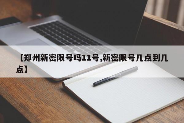 【郑州新密限号吗11号,新密限号几点到几点】